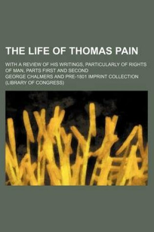 Cover of The Life of Thomas Pain; With a Review of His Writings, Particularly of Rights of Man, Parts First and Second