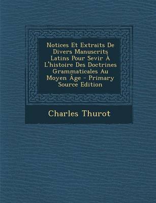 Book cover for Notices Et Extraits de Divers Manuscrits Latins Pour Sevir A L'Histoire Des Doctrines Grammaticales Au Moyen Age