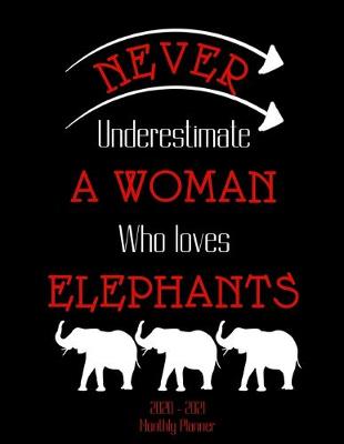 Book cover for Never Underestimate A Woman Who Loves Elephants 2020 - 2021 Monthly Planner