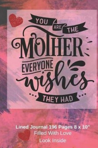 Cover of You Are The Mother Everyone Wishes They Had - Filled With Love Lined Journal 8 x 10 196 pages