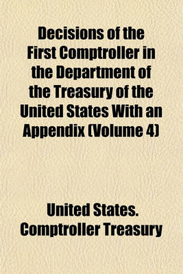 Book cover for Decisions of the First Comptroller in the Department of the Treasury of the United States with an Appendix (Volume 4)