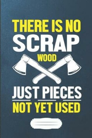 Cover of There Is No Scrap Wood Just Pieces Not Yet Used