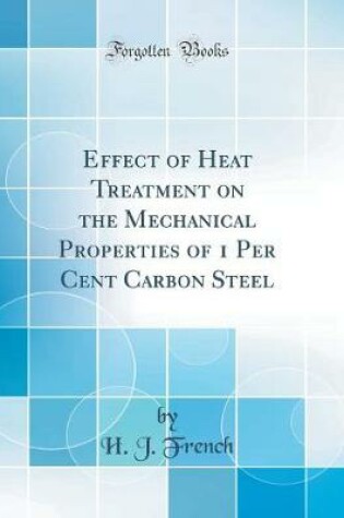 Cover of Effect of Heat Treatment on the Mechanical Properties of 1 Per Cent Carbon Steel (Classic Reprint)