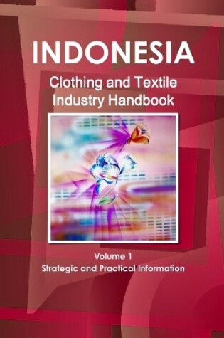 Cover of Indonesia Clothing and Textile Industry Handbook Volume 1 Strategic and Practical Information