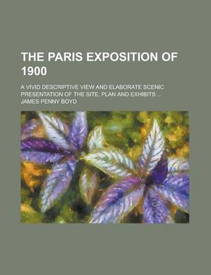 Book cover for The Paris Exposition of 1900; A Vivid Descriptive View and Elaborate Scenic Presentation of the Site, Plan and Exhibits ...