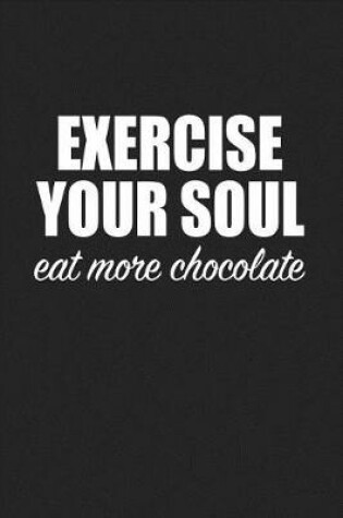 Cover of Exercise Your Soul Eat More Chocolate