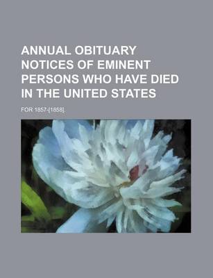Book cover for Annual Obituary Notices of Eminent Persons Who Have Died in the United States; For 1857-[1858].