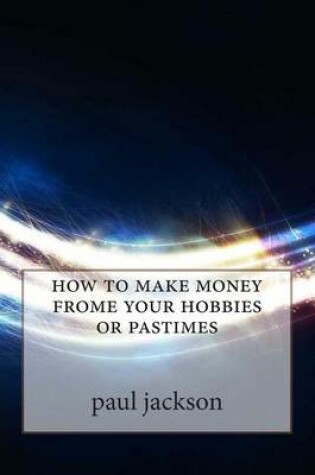 Cover of How to Make Money Frome Your Hobbies or Pastimes