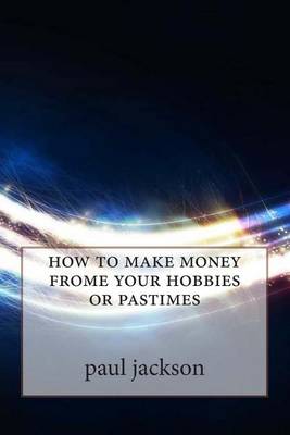 Book cover for How to Make Money Frome Your Hobbies or Pastimes