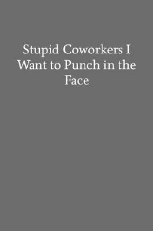 Cover of Stupid Coworkers I Want to Punch in the Face