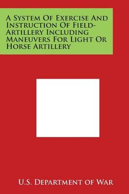 Book cover for A System of Exercise and Instruction of Field-Artillery Including Maneuvers for Light or Horse Artillery