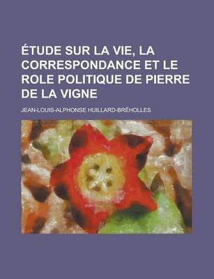 Book cover for Etude Sur La Vie, La Correspondance Et Le Role Politique de Pierre de La Vigne