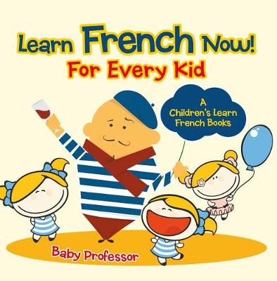 Cover of Learn French Now! for Every Kid a Children's Learn French Books