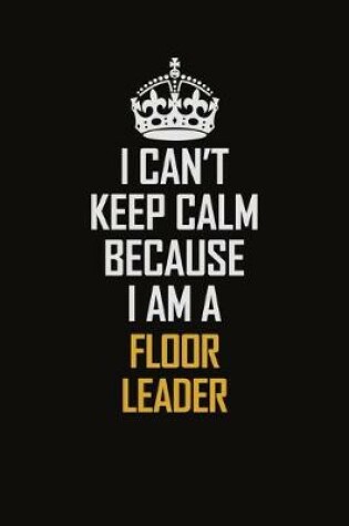 Cover of I Can't Keep Calm Because I Am A Floor Leader