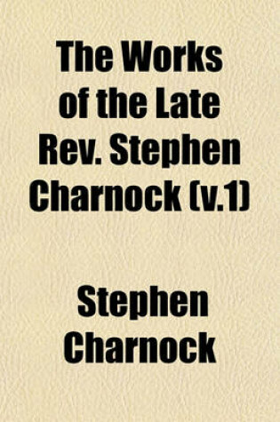 Cover of The Works of the Late REV. Stephen Charnock (V.1)