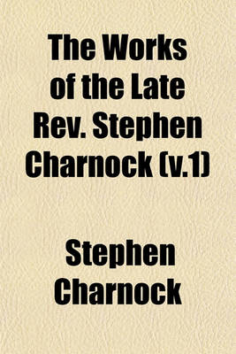 Book cover for The Works of the Late REV. Stephen Charnock (V.1)