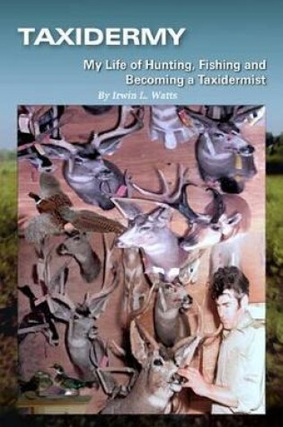 Cover of Taxidermy My Life of Hunting, Fishing and Becoming a Taxidermist