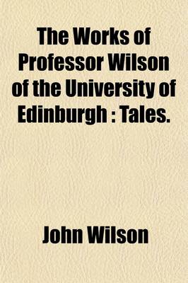 Book cover for The Works of Professor Wilson of the University of Edinburgh (Volume 11); Tales