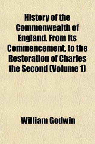 Cover of History of the Commonwealth of England. from Its Commencement, to the Restoration of Charles the Second (Volume 1)