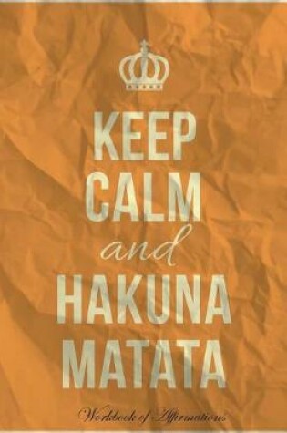 Cover of Keep Calm Hakuna Matata Workbook of Affirmations Keep Calm Hakuna Matata Workbook of Affirmations