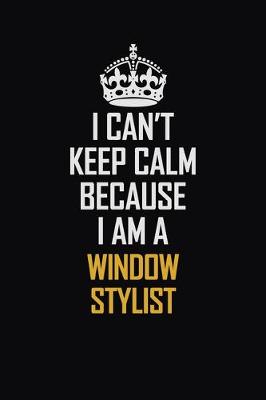 Book cover for I Can't Keep Calm Because I Am A Window Stylist