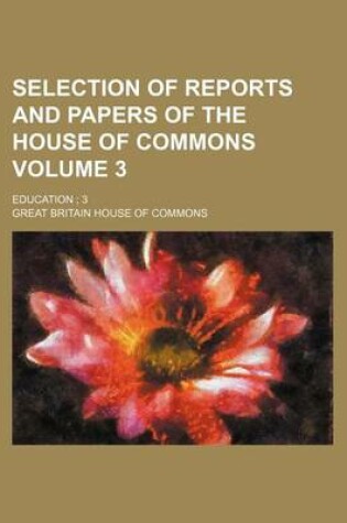 Cover of Selection of Reports and Papers of the House of Commons Volume 3; Education; 3