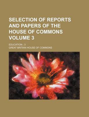 Book cover for Selection of Reports and Papers of the House of Commons Volume 3; Education; 3