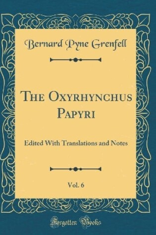 Cover of The Oxyrhynchus Papyri, Vol. 6: Edited With Translations and Notes (Classic Reprint)