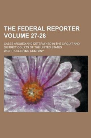 Cover of The Federal Reporter; Cases Argued and Determined in the Circuit and District Courts of the United States Volume 27-28