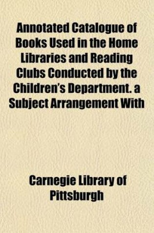 Cover of Annotated Catalogue of Books Used in the Home Libraries and Reading Clubs Conducted by the Children's Department. a Subject Arrangement with