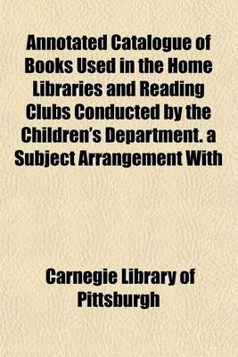 Book cover for Annotated Catalogue of Books Used in the Home Libraries and Reading Clubs Conducted by the Children's Department. a Subject Arrangement with