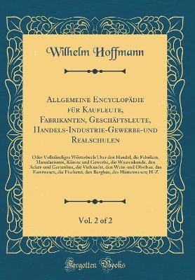 Book cover for Allgemeine Encyclopädie für Kaufleute, Fabrikanten, Geschäftsleute, Handels-Industrie-Gewerbe-und Realschulen, Vol. 2 of 2: Oder Vollständiges Wörterbuch Über den Handel, die Fabriken, Manufacturen, Künste und Gewerbe, die Waarenkunde, den Acker-und Garte