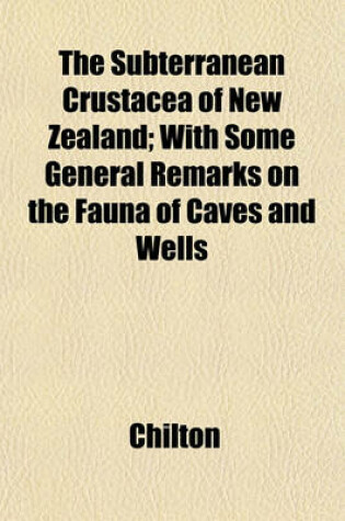 Cover of The Subterranean Crustacea of New Zealand; With Some General Remarks on the Fauna of Caves and Wells