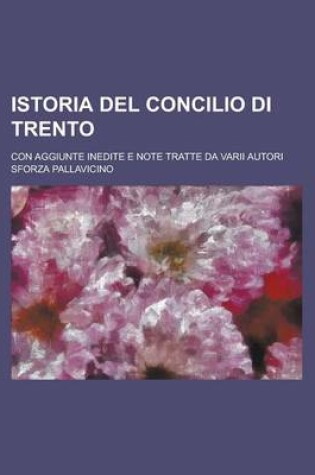 Cover of Istoria del Concilio Di Trento; Con Aggiunte Inedite E Note Tratte Da Varii Autori