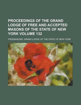 Book cover for Proceedings of the Grand Lodge of Free and Accepted Masons of the State of New York Volume 132