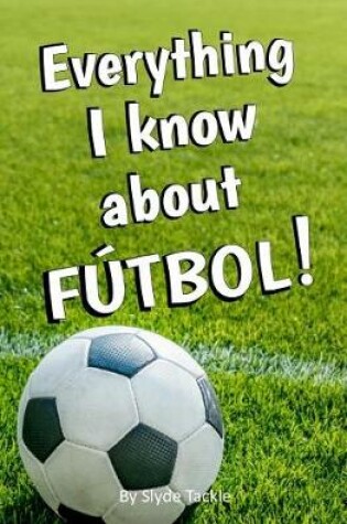 Cover of Everything I Know About Futbol!