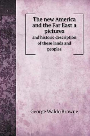 Cover of The new America and the Far East a pictures and historic description of these lands and peoples