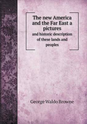 Book cover for The new America and the Far East a pictures and historic description of these lands and peoples