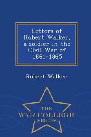 Cover of Letters of Robert Walker, a Soldier in the Civil War of 1861-1865 - War College Series