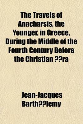 Book cover for The Travels of Anacharsis, the Younger, in Greece, During the Middle of the Fourth Century Before the Christian Aera; Abridged from the Original Work of the ABBE Barthelemi