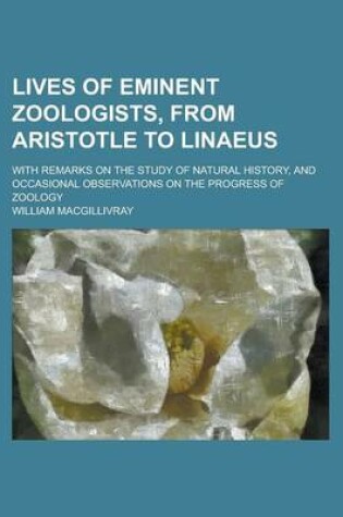 Cover of Lives of Eminent Zoologists, from Aristotle to Linaeus; With Remarks on the Study of Natural History, and Occasional Observations on the Progress of Zoology