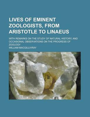 Book cover for Lives of Eminent Zoologists, from Aristotle to Linaeus; With Remarks on the Study of Natural History, and Occasional Observations on the Progress of Zoology