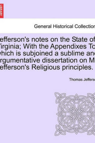 Cover of Jefferson's Notes on the State of Virginia; With the Appendixes to Which Is Subjoined a Sublime and Argumentative Dissertation on Mr. Jefferson's Religious Principles.