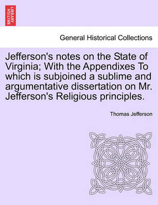 Book cover for Jefferson's Notes on the State of Virginia; With the Appendixes to Which Is Subjoined a Sublime and Argumentative Dissertation on Mr. Jefferson's Religious Principles.