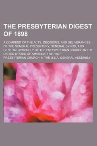 Cover of The Presbyterian Digest of 1898; A Compend of the Acts, Decisions, and Deliverances of the General Presbytery, General Synod, and General Assembly of