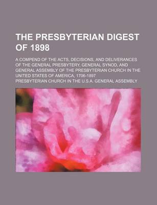 Book cover for The Presbyterian Digest of 1898; A Compend of the Acts, Decisions, and Deliverances of the General Presbytery, General Synod, and General Assembly of