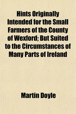 Book cover for Hints Originally Intended for the Small Farmers of the County of Wexford; But Suited to the Circumstances of Many Parts of Ireland