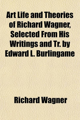 Book cover for Art Life and Theories of Richard Wagner, Selected from His Writings and Tr. by Edward L. Burlingame