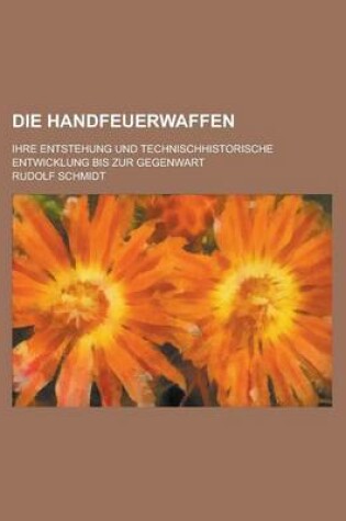 Cover of Die Handfeuerwaffen; Ihre Entstehung Und Technischhistorische Entwicklung Bis Zur Gegenwart