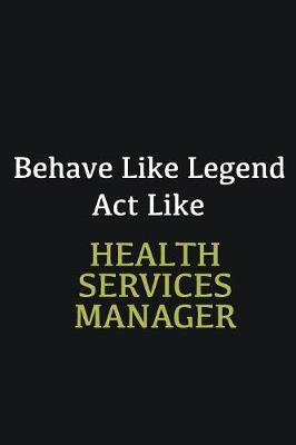 Book cover for Behave like Legend Act Like Health Services Manager